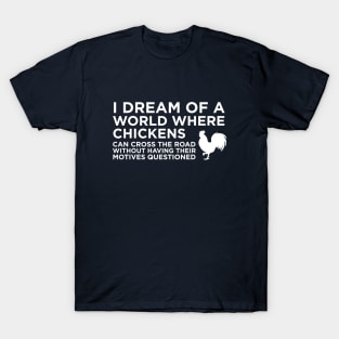 I Dream Of A World Where Chickens can cross the road T-Shirt